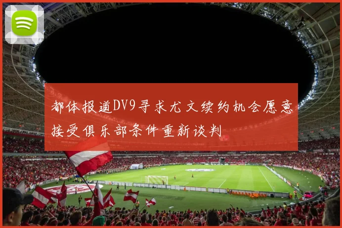 都体报道DV9寻求尤文续约机会愿意接受俱乐部条件重新谈判