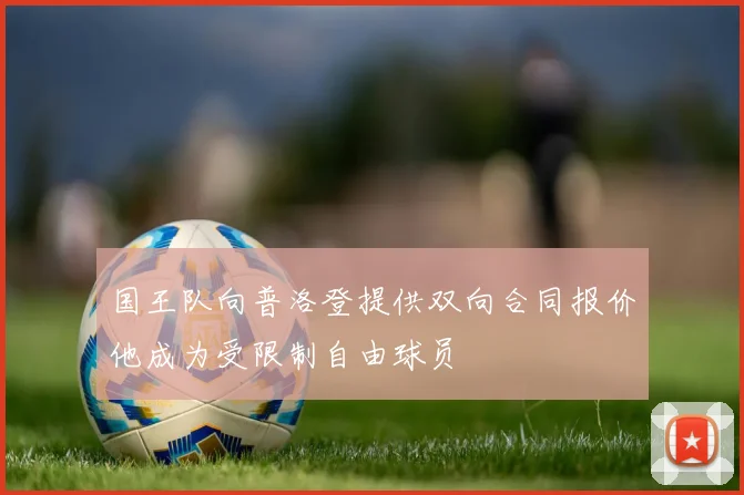 国王队向普洛登提供双向合同报价他成为受限制自由球员