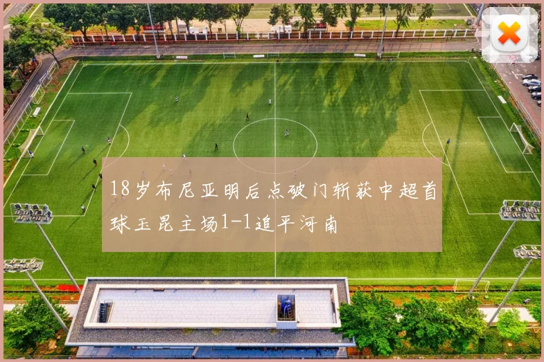 18岁布尼亚明后点破门斩获中超首球玉昆主场1-1追平河南