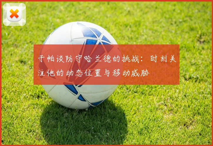 于帕谈防守哈兰德的挑战：时刻关注他的动态位置与移动威胁