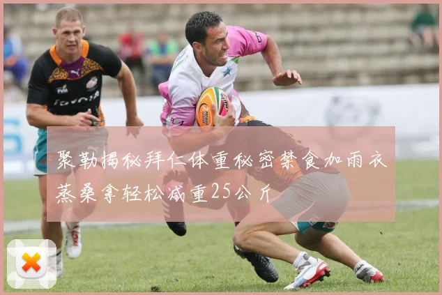 聚勒揭秘拜仁体重秘密禁食加雨衣蒸桑拿轻松减重25公斤