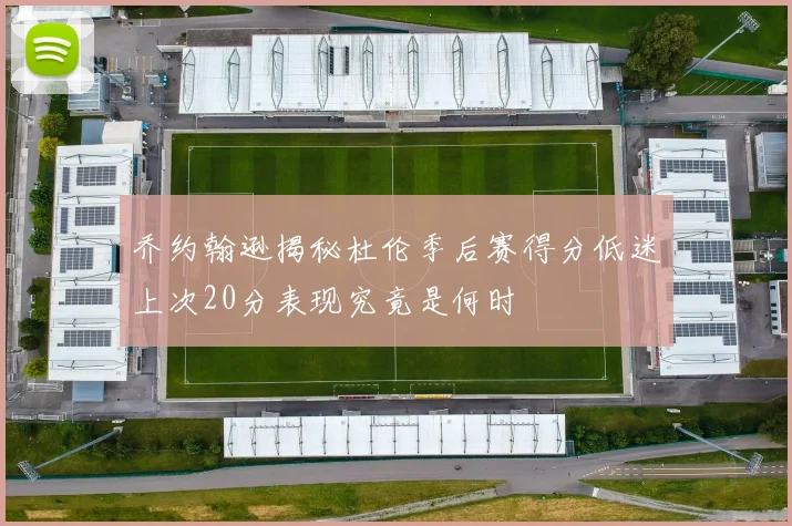 乔约翰逊揭秘杜伦季后赛得分低迷上次20分表现究竟是何时