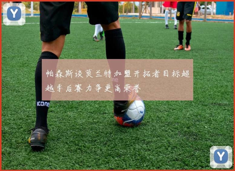 帕森斯谈莫兰特加盟开拓者目标超越季后赛力争更高荣誉