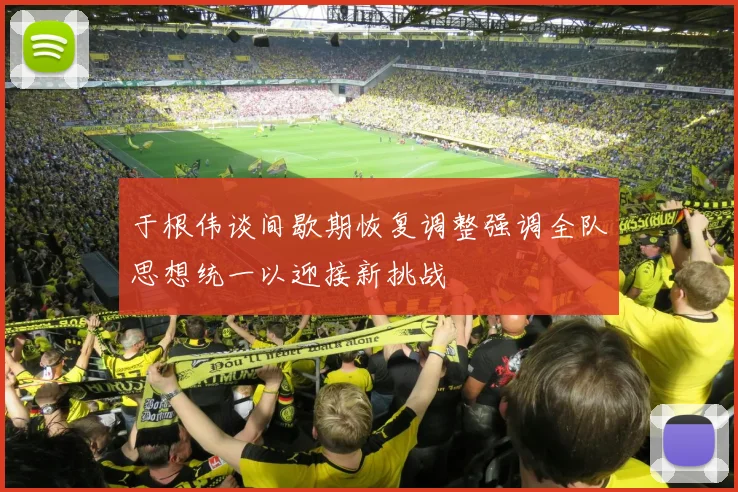 于根伟谈间歇期恢复调整强调全队思想统一以迎接新挑战