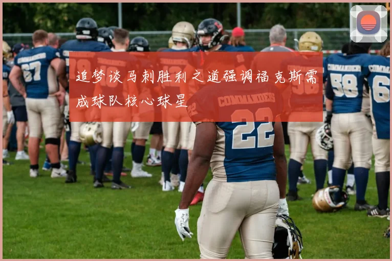 追梦谈马刺胜利之道强调福克斯需成球队核心球星