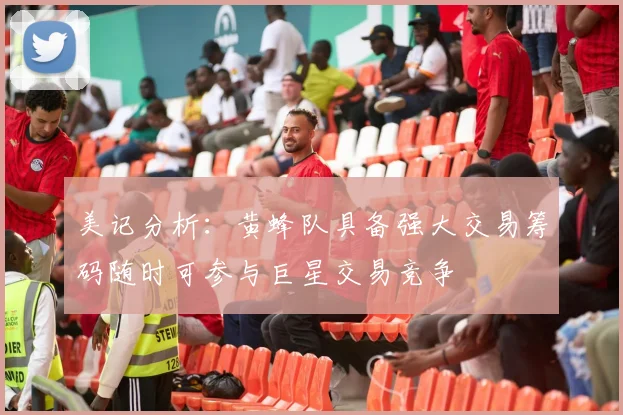 美记分析：黄蜂队具备强大交易筹码随时可参与巨星交易竞争